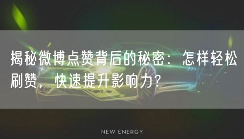 揭秘微博点赞背后的秘密：怎样轻松刷赞，快速提升影响力？