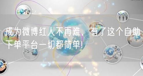 成为微博红人不再难，有了这个自助下单平台一切都简单!