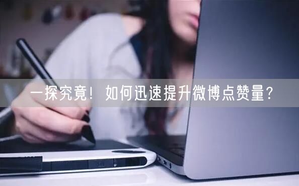 一探究竟！如何迅速提升微博点赞量？