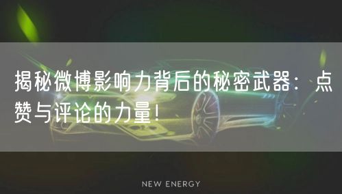 揭秘微博影响力背后的秘密武器：点赞与评论的力量！