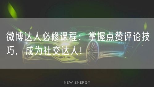 微博达人必修课程：掌握点赞评论技巧，成为社交达人！