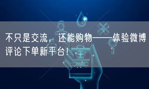 不只是交流，还能购物——体验微博评论下单新平台！