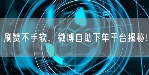刷赞不手软，微博自助下单平台揭秘！