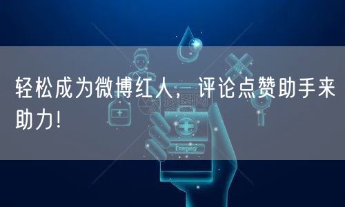 轻松成为微博红人，评论点赞助手来助力！