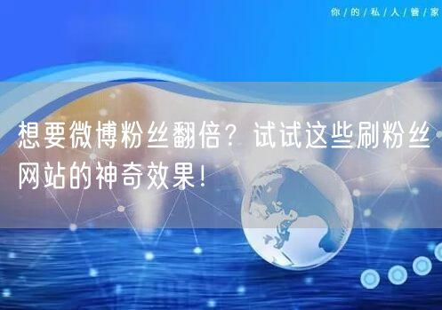 想要微博粉丝翻倍？试试这些刷粉丝网站的神奇效果！