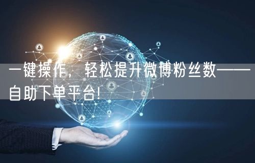 一键操作，轻松提升微博粉丝数——自助下单平台!