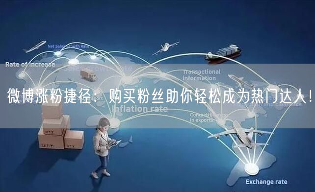 微博涨粉捷径：购买粉丝助你轻松成为热门达人！