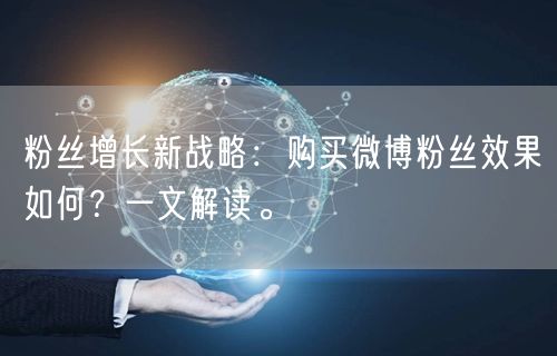 粉丝增长新战略：购买微博粉丝效果如何？一文解读。
