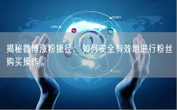 揭秘微博涨粉捷径：如何安全有效地进行粉丝购买操作。
