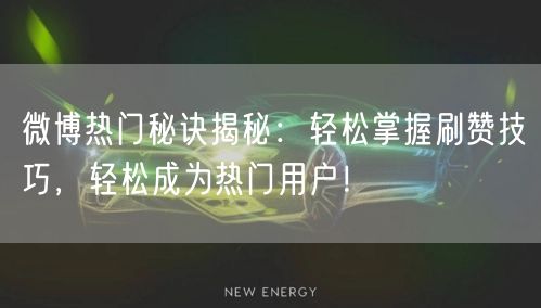 微博热门秘诀揭秘：轻松掌握刷赞技巧，轻松成为热门用户！