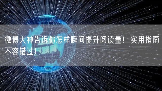 微博大神告诉你怎样瞬间提升阅读量！实用指南不容错过！