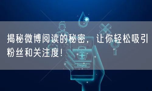揭秘微博阅读的秘密，让你轻松吸引粉丝和关注度！