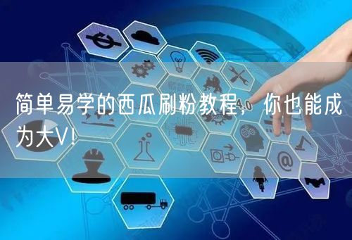 简单易学的西瓜刷粉教程，你也能成为大V！