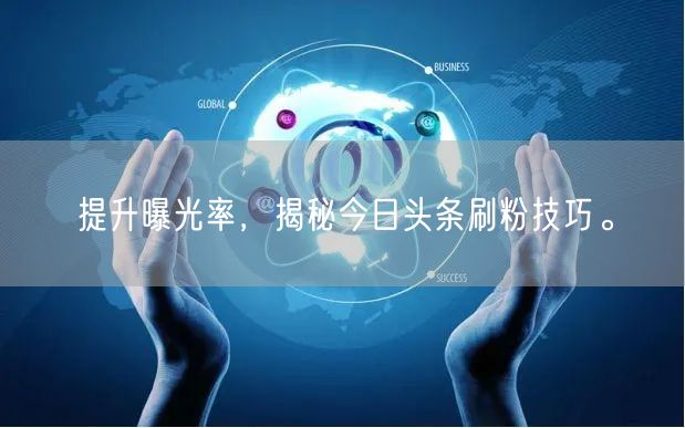 提升曝光率，揭秘今日头条刷粉技巧。