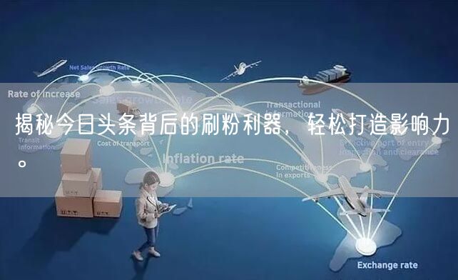 揭秘今日头条背后的刷粉利器，轻松打造影响力。