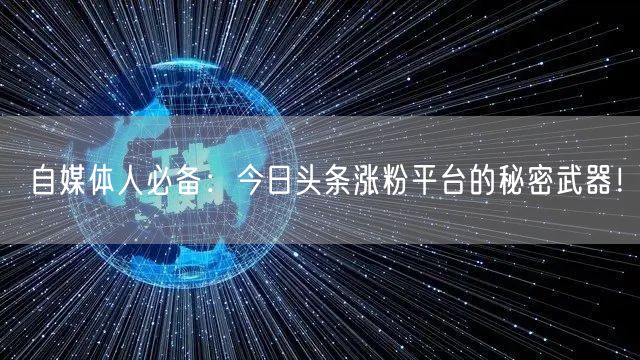 自媒体人必备：今日头条涨粉平台的秘密武器！