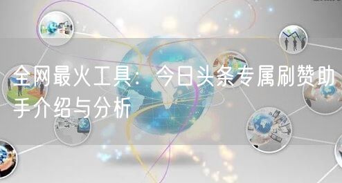 全网最火工具:今日头条专属刷赞助手介绍与分析