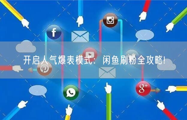 开启人气爆表模式：闲鱼刷粉全攻略!