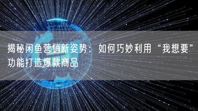 揭秘闲鱼营销新姿势：如何巧妙利用“我想要”功能打造爆款商品