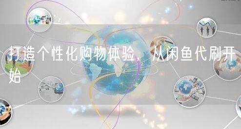 打造个性化购物体验,从闲鱼代刷开始