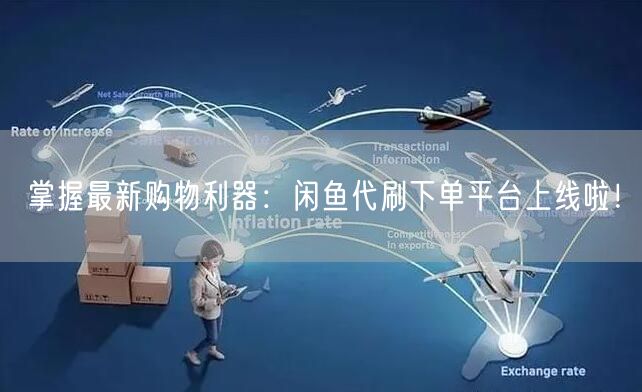 掌握最新购物利器:闲鱼代刷下单平台上线啦!