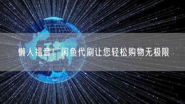 懒人福音!闲鱼代刷让您轻松购物无极限