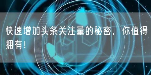 快速增加头条关注量的秘密,你值得拥有!