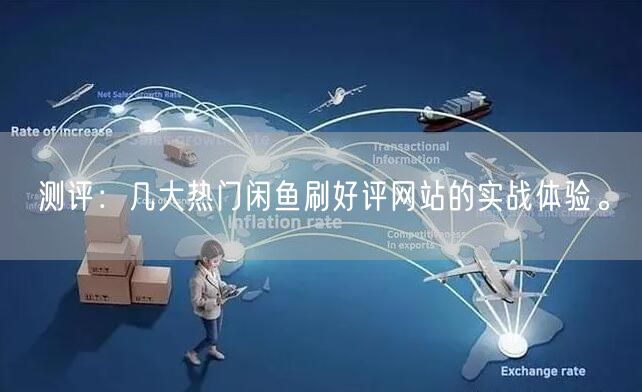 测评：几大热门闲鱼刷好评网站的实战体验。