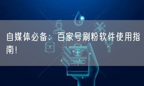 自媒体必备：百家号刷粉软件使用指南！