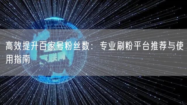 高效提升百家号粉丝数：专业刷粉平台推荐与使用指南