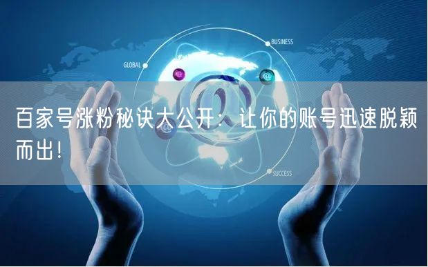 百家号涨粉秘诀大公开：让你的账号迅速脱颖而出！