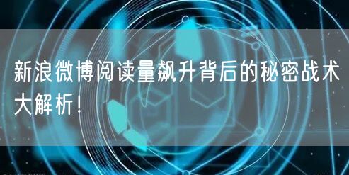 新浪微博阅读量飙升背后的秘密战术大解析！