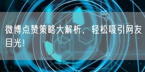 微博点赞策略大解析，轻松吸引网友目光！