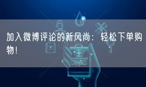 加入微博评论的新风尚：轻松下单购物！