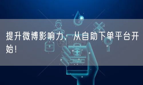 提升微博影响力，从自助下单平台开始！