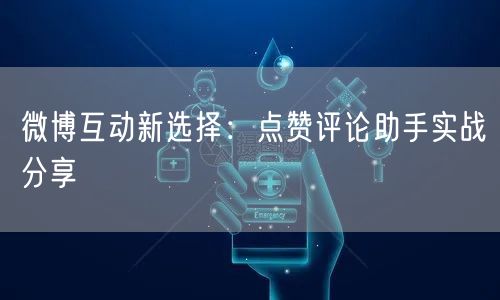 微博互动新选择：点赞评论助手实战分享