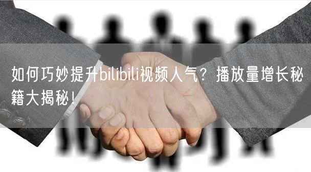 如何巧妙提升bilibili视频人气？播放量增长秘籍大揭秘！