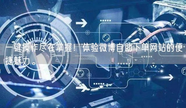一键操作尽在掌握！体验微博自助下单网站的便捷魅力。