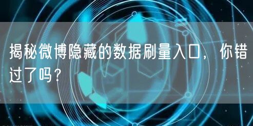 揭秘微博隐藏的数据刷量入口，你错过了吗？