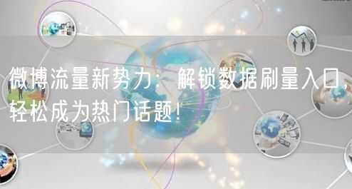 微博流量新势力：解锁数据刷量入口，轻松成为热门话题！
