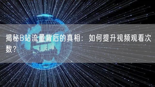 揭秘B站流量背后的真相：如何提升视频观看次数？