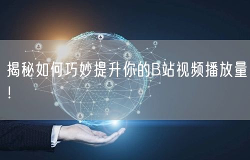揭秘如何巧妙提升你的B站视频播放量！