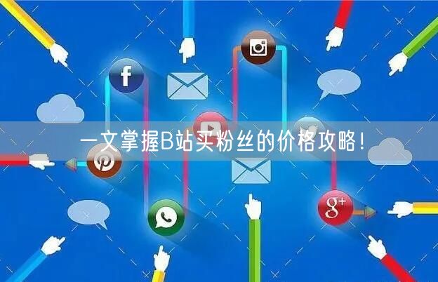 一文掌握B站买粉丝的价格攻略！