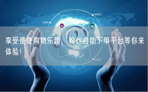 享受便捷购物乐趣,粉丝自助下单平台等你来体验!