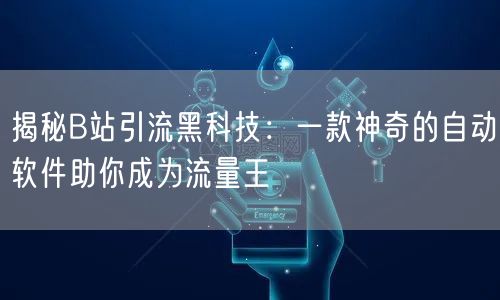 揭秘B站引流黑科技:一款神奇的自动软件助你成为流量王
