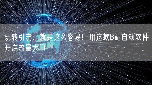 玩转引流，就是这么容易！用这款B站自动软件开启流量大门