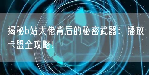 揭秘b站大佬背后的秘密武器：播放卡盟全攻略！