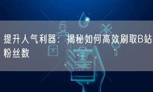 提升人气利器:揭秘如何高效刷取B站粉丝数