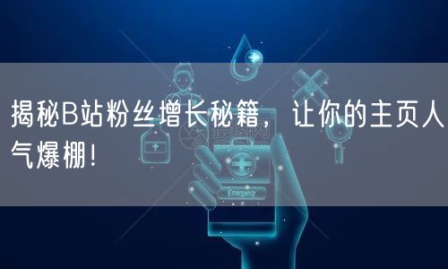 揭秘B站粉丝增长秘籍,让你的主页人气爆棚!