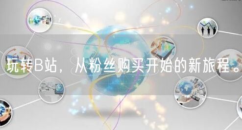 玩转B站，从粉丝购买开始的新旅程。